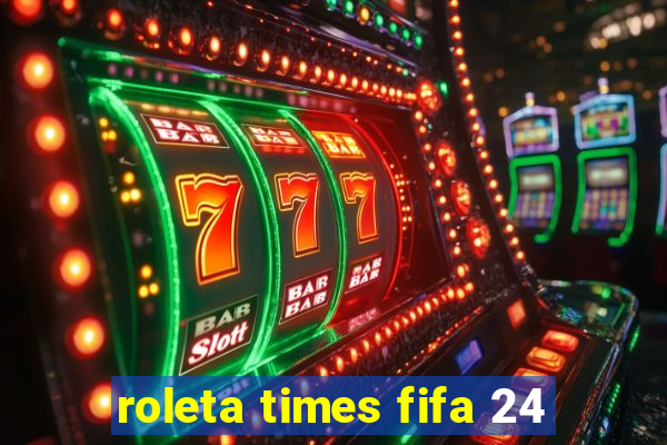 roleta times fifa 24